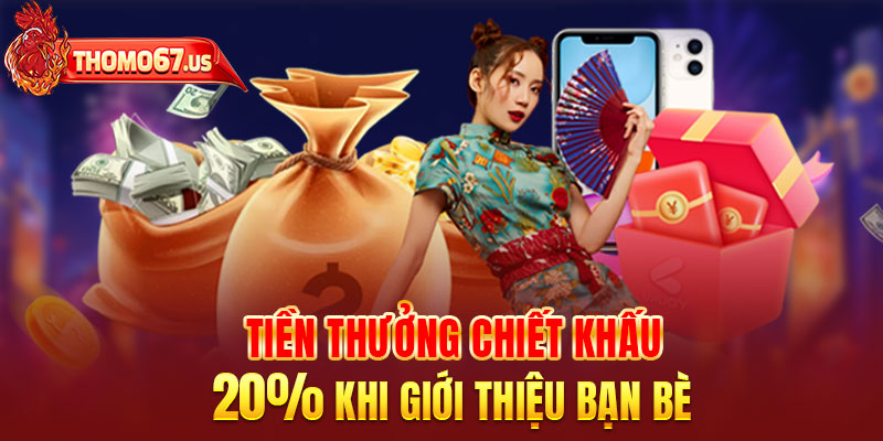 Tiền thưởng chiết khấu 20% khi giới thiệu bạn bè